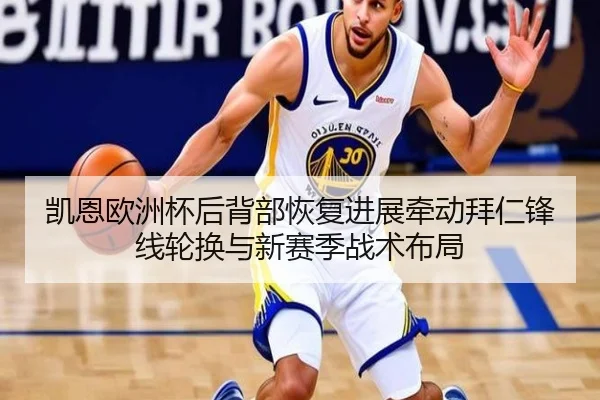 凯恩欧洲杯后背部恢复进展牵动拜仁锋线轮换与新赛季战术布局